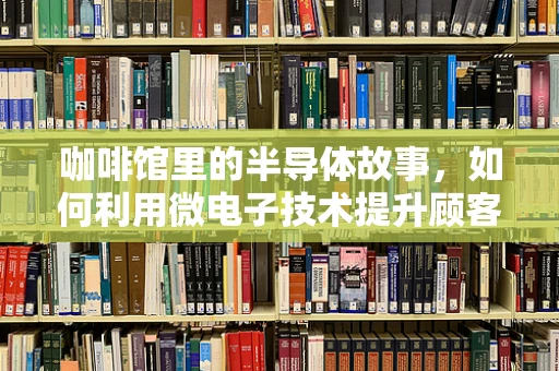 咖啡馆里的半导体故事，如何利用微电子技术提升顾客体验？