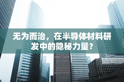 无为而治，在半导体材料研发中的隐秘力量？