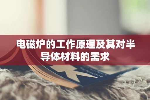 电磁炉的工作原理及其对半导体材料的需求