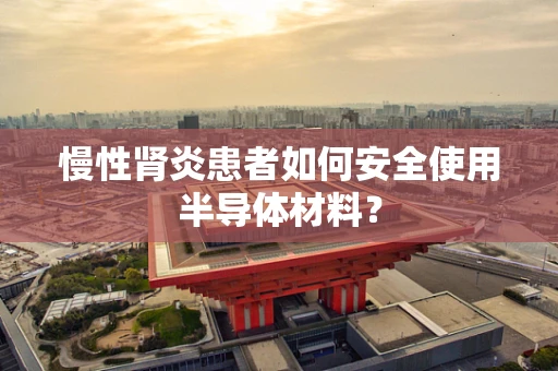 慢性肾炎患者如何安全使用半导体材料？