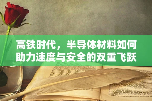 高铁时代，半导体材料如何助力速度与安全的双重飞跃？