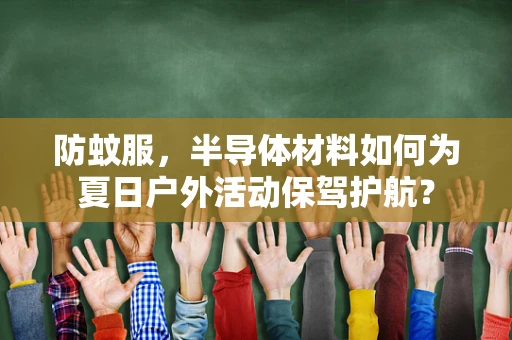 防蚊服，半导体材料如何为夏日户外活动保驾护航？