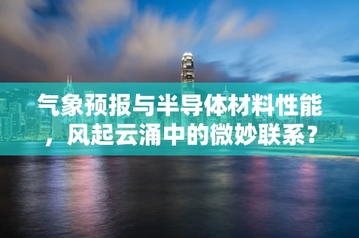 气象预报与半导体材料性能，风起云涌中的微妙联系？