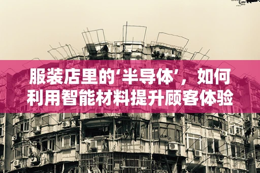 服装店里的‘半导体’，如何利用智能材料提升顾客体验？
