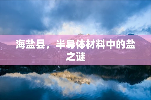 海盐县，半导体材料中的盐之谜