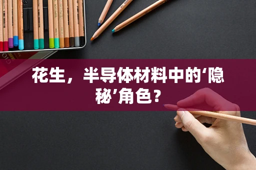 花生，半导体材料中的‘隐秘’角色？