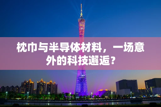 枕巾与半导体材料，一场意外的科技邂逅？
