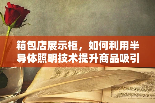 箱包店展示柜，如何利用半导体照明技术提升商品吸引力？