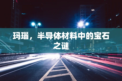 玛瑙，半导体材料中的宝石之谜