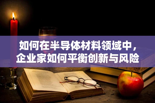 如何在半导体材料领域中，企业家如何平衡创新与风险？