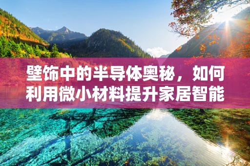 壁饰中的半导体奥秘，如何利用微小材料提升家居智能？