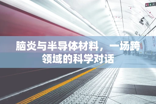 脑炎与半导体材料，一场跨领域的科学对话