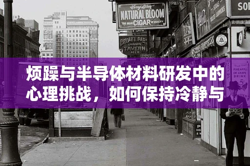 烦躁与半导体材料研发中的心理挑战，如何保持冷静与创新力？