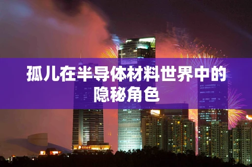 孤儿在半导体材料世界中的隐秘角色