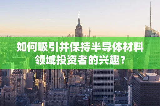 如何吸引并保持半导体材料领域投资者的兴趣？