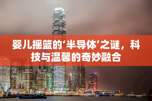 婴儿摇篮的‘半导体’之谜，科技与温馨的奇妙融合