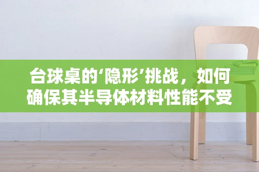 台球桌的‘隐形’挑战，如何确保其半导体材料性能不受影响？