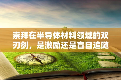 崇拜在半导体材料领域的双刃剑，是激励还是盲目追随？