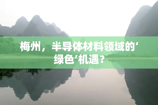 梅州，半导体材料领域的‘绿色’机遇？