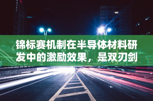 锦标赛机制在半导体材料研发中的激励效果，是双刃剑还是单面盾？