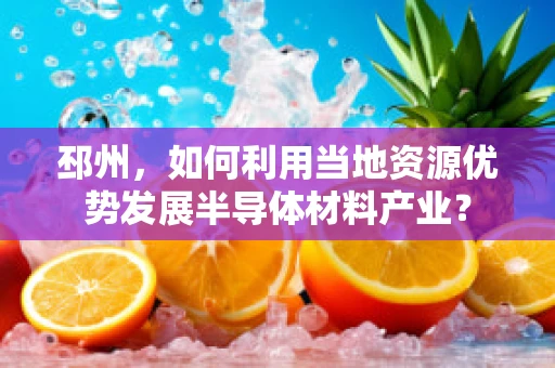 邳州，如何利用当地资源优势发展半导体材料产业？