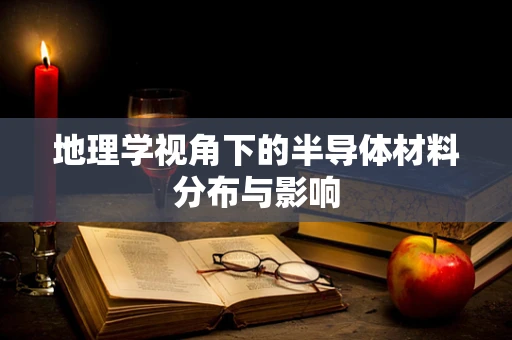 地理学视角下的半导体材料分布与影响