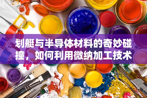 划艇与半导体材料的奇妙碰撞，如何利用微纳加工技术提升水上运动装备的智能性？
