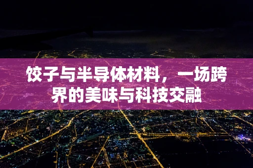 饺子与半导体材料，一场跨界的美味与科技交融