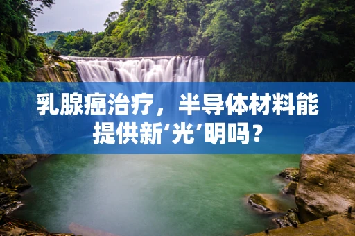 乳腺癌治疗，半导体材料能提供新‘光’明吗？