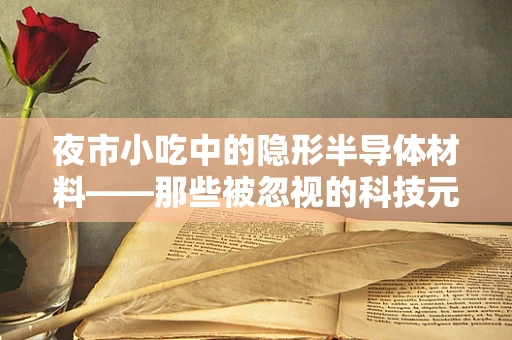 夜市小吃中的隐形半导体材料——那些被忽视的科技元素？
