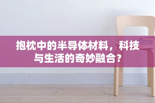 抱枕中的半导体材料，科技与生活的奇妙融合？
