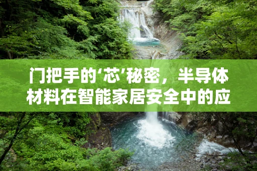 门把手的‘芯’秘密，半导体材料在智能家居安全中的应用