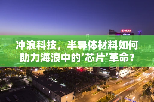 冲浪科技，半导体材料如何助力海浪中的‘芯片’革命？