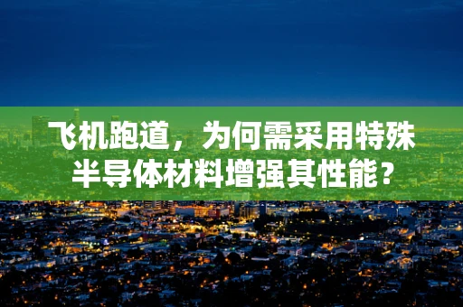 飞机跑道，为何需采用特殊半导体材料增强其性能？
