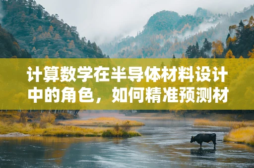 计算数学在半导体材料设计中的角色，如何精准预测材料性能？