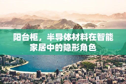 阳台柜，半导体材料在智能家居中的隐形角色