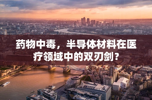 药物中毒，半导体材料在医疗领域中的双刃剑？