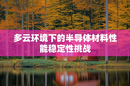 多云环境下的半导体材料性能稳定性挑战