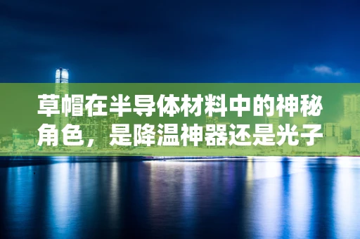 草帽在半导体材料中的神秘角色，是降温神器还是光子陷阱？