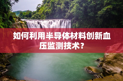 如何利用半导体材料创新血压监测技术？