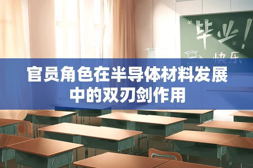 官员角色在半导体材料发展中的双刃剑作用
