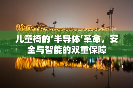 儿童椅的‘半导体’革命，安全与智能的双重保障