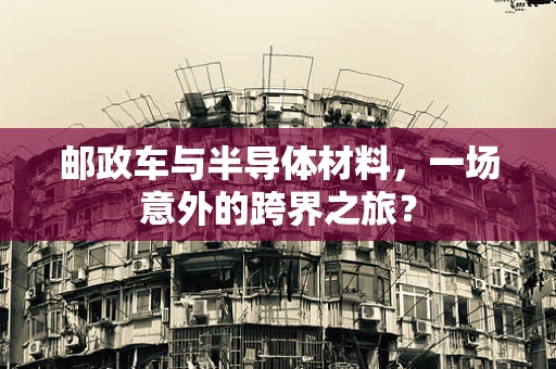 邮政车与半导体材料，一场意外的跨界之旅？