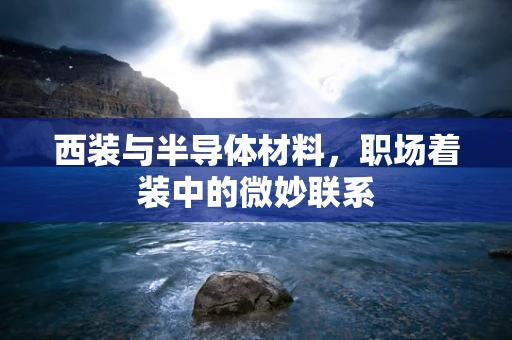 西装与半导体材料，职场着装中的微妙联系
