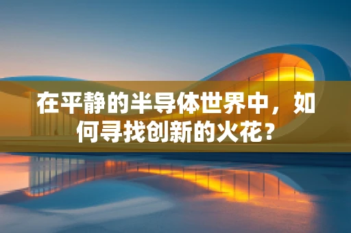 在平静的半导体世界中，如何寻找创新的火花？