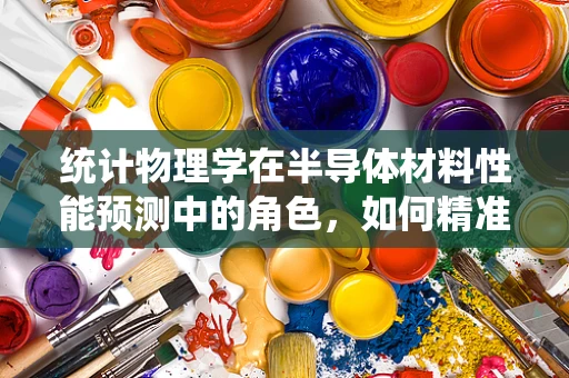 统计物理学在半导体材料性能预测中的角色，如何精准把握‘量子跃迁’的统计规律？