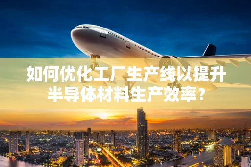 如何优化工厂生产线以提升半导体材料生产效率？