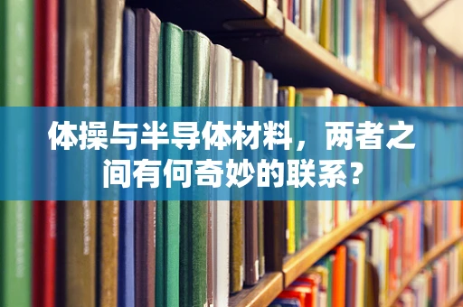 体操与半导体材料，两者之间有何奇妙的联系？