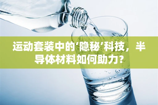 运动套装中的‘隐秘’科技，半导体材料如何助力？