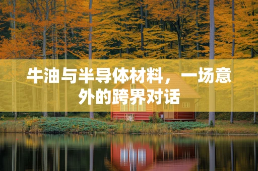 牛油与半导体材料，一场意外的跨界对话